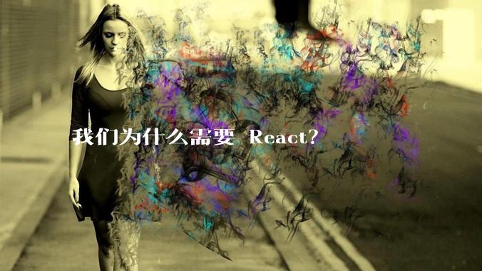 我们为什么需要 React？